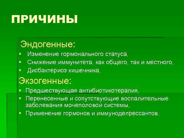 ПРИЧИНЫ Эндогенные: § § § Изменение гормонального статуса, Снижение иммунитета, как общего, так и