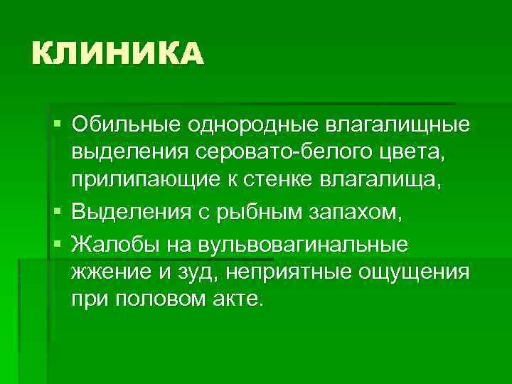 КЛИНИКА § Обильные однородные влагалищные выделения серовато-белого цвета, прилипающие к стенке влагалища, § Выделения