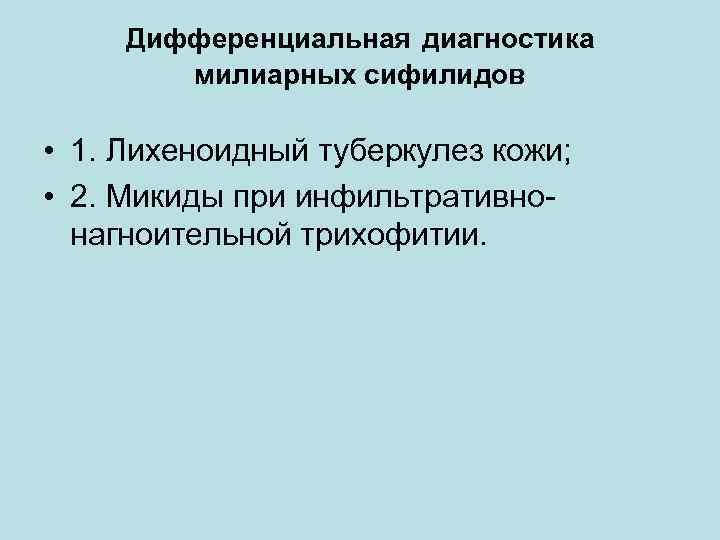 Дифференциальная диагностика милиарных сифилидов • 1. Лихеноидный туберкулез кожи; • 2. Микиды при инфильтративнонагноительной