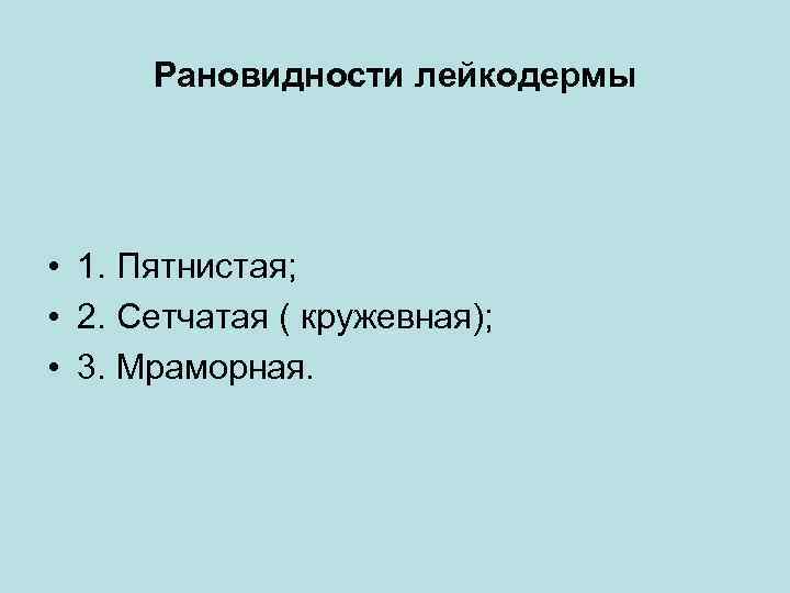 Рановидности лейкодермы • 1. Пятнистая; • 2. Сетчатая ( кружевная); • 3. Мраморная. 