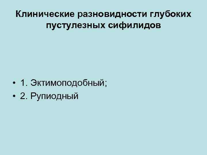 Клинические разновидности глубоких пустулезных сифилидов • 1. Эктимоподобный; • 2. Рупиодный 