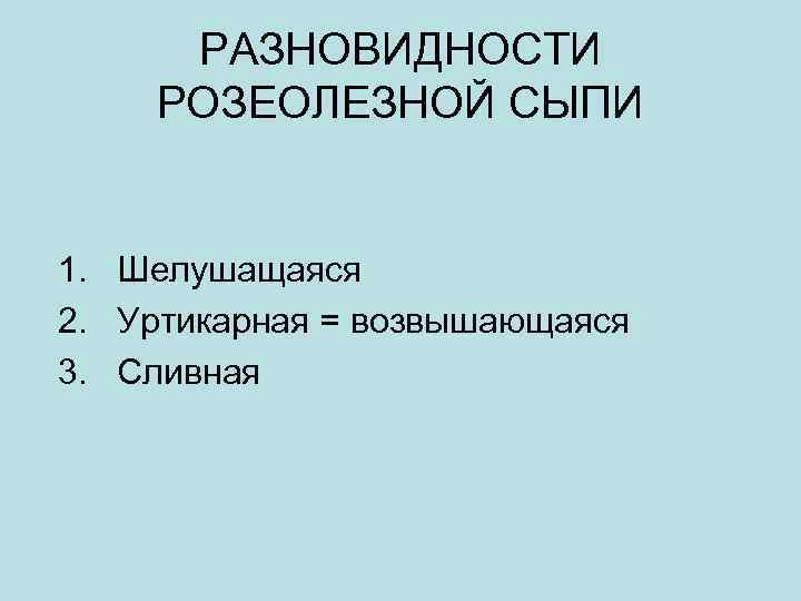 РАЗНОВИДНОСТИ РОЗЕОЛЕЗНОЙ СЫПИ 1. Шелушащаяся 2. Уртикарная = возвышающаяся 3. Сливная 