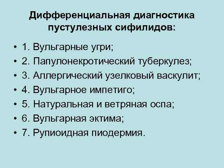 Дифференциальная диагностика пустулезных сифилидов: • • 1. Вульгарные угри; 2. Папулонекротический туберкулез; 3. Аллергический