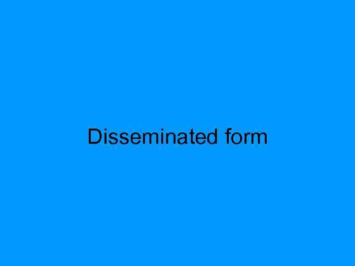 Disseminated form 