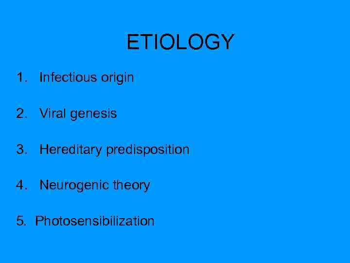 ETIOLOGY 1. Infectious origin 2. Viral genesis 3. Hereditary predisposition 4. Neurogenic theory 5.