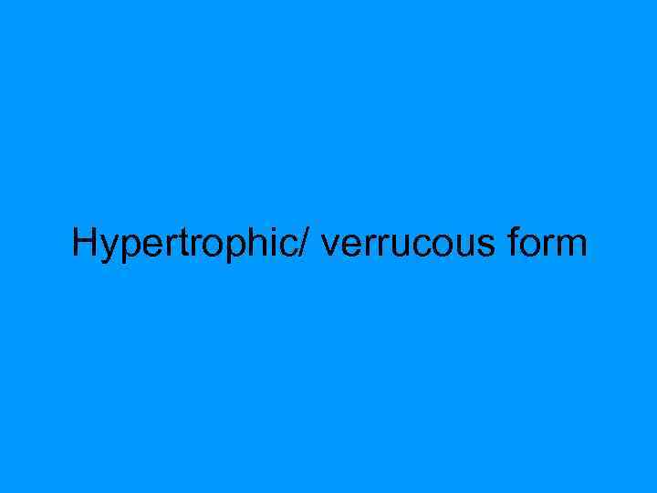 Hypertrophic/ verrucous form 