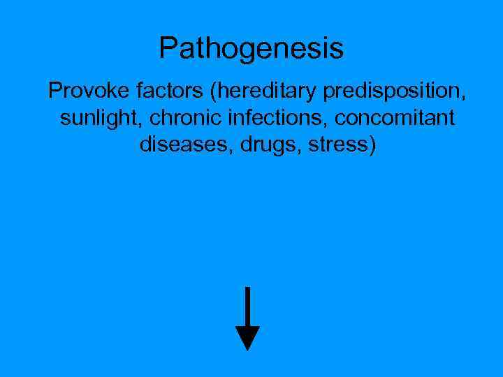 Pathogenesis Provoke factors (hereditary predisposition, sunlight, chronic infections, concomitant diseases, drugs, stress) 