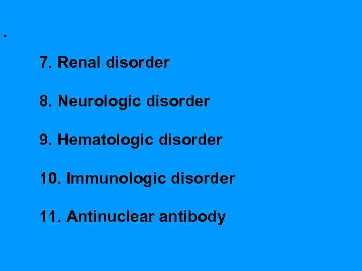  • 7. Renal disorder 8. Neurologic disorder 9. Hematologic disorder 10. Immunologic disorder