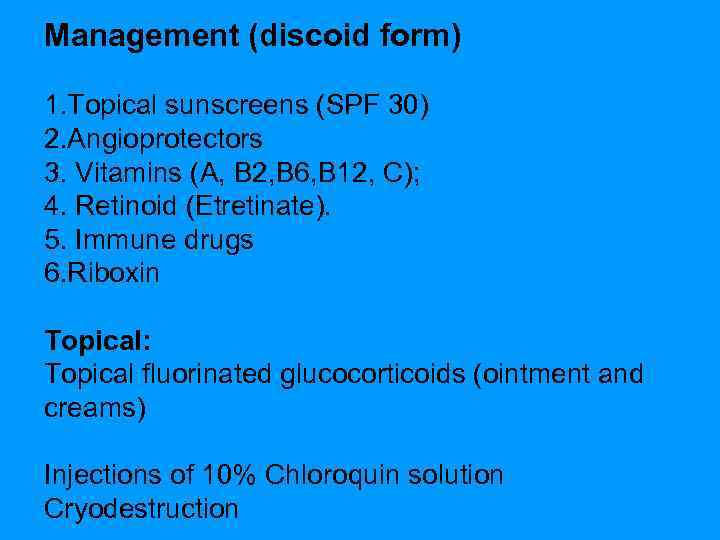 Management (discoid form) 1. Topical sunscreens (SPF 30) 2. Angioprotectors 3. Vitamins (А, В