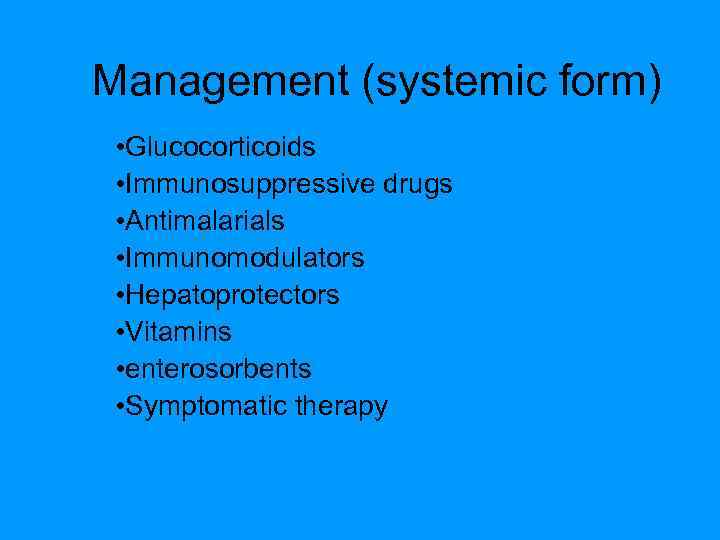 Management (systemic form) • Glucocorticoids • Immunosuppressive drugs • Antimalarials • Immunomodulators • Hepatoprotectors