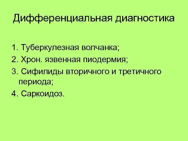 Дифференциальная диагностика 1. Туберкулезная волчанка; 2. Хрон. язвенная пиодермия; 3. Сифилиды вторичного и третичного