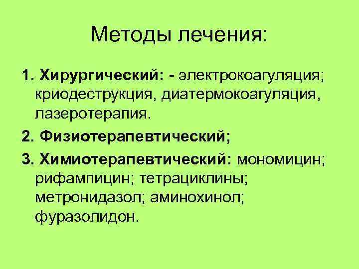 Методы лечения: 1. Хирургический: - электрокоагуляция; криодеструкция, диатермокоагуляция, лазеротерапия. 2. Физиотерапевтический; 3. Химиотерапевтический: мономицин;