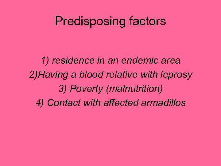Predisposing factors 1) residence in an endemic area 2)Having a blood relative with leprosy