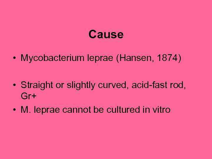 Cause • Mycobacterium leprae (Hansen, 1874) • Straight or slightly curved, acid-fast rod, Gr+