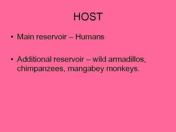 HOST • Main reservoir – Humans • Additional reservoir – wild armadillos, chimpanzees, mangabey