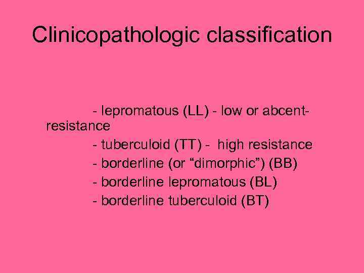 Clinicopathologic classification - lepromatous (LL) - low or abcentresistance - tuberculoid (TT) - high
