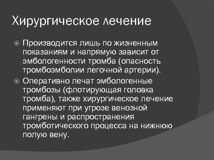 Хирургическое лечение Производится лишь по жизненным показаниям и напрямую зависит от эмбологенности тромба (опасность