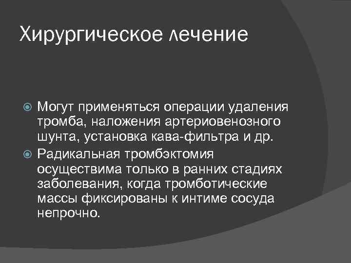 Хирургическое лечение Могут применяться операции удаления тромба, наложения артериовенозного шунта, установка кава-фильтра и др.