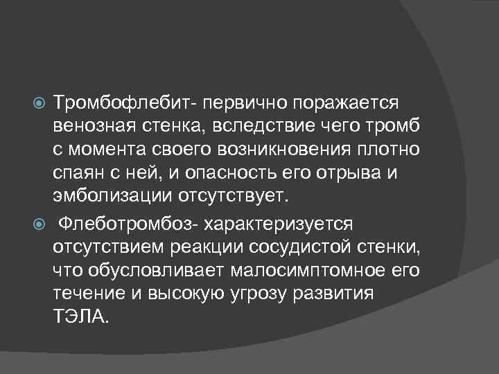 Тромбофлебит- первично поражается венозная стенка, вследствие чего тромб с момента своего возникновения плотно спаян