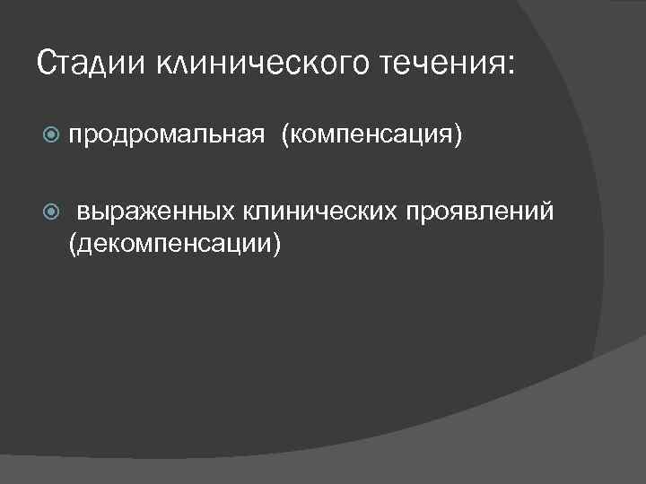 Стадии клинического течения: продромальная (компенсация) выраженных клинических проявлений (декомпенсации) 