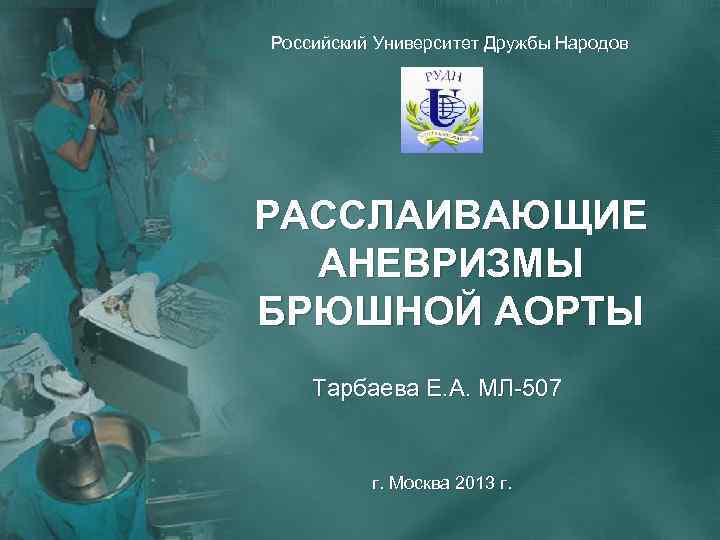 Российский Университет Дружбы Народов РАССЛАИВАЮЩИЕ АНЕВРИЗМЫ БРЮШНОЙ АОРТЫ Тарбаева Е. А. МЛ-507 г. Москва