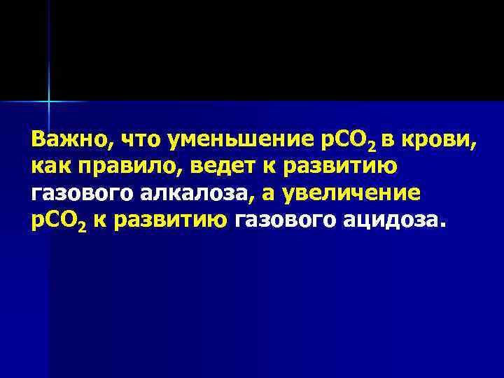 Важно, что уменьшение р. СО 2 в крови, как правило, ведет к развитию газового