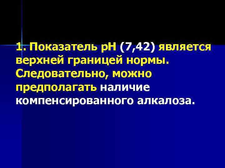 1. Показатель р. Н (7, 42) является верхней границей нормы. Следовательно, можно предполагать наличие