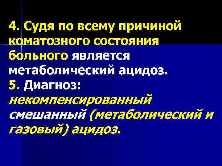 4. Судя по всему причиной коматозного состояния больного является метаболический ацидоз. 5. Диагноз: некомпенсированный