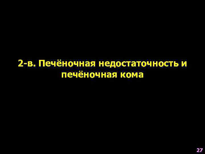 2 -в. Печёночная недостаточность и печёночная кома 27 