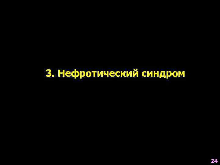 3. Нефротический синдром 24 