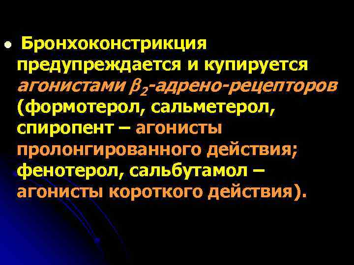 l Бронхоконстрикция предупреждается и купируется агонистами 2 -адрено-рецепторов (формотерол, сальметерол, спиропент – агонисты пролонгированного