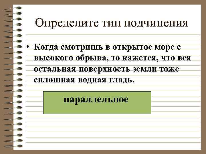 Определите тип подчинения • Когда смотришь в открытое море с высокого обрыва, то кажется,