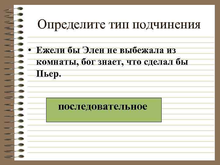 Определите тип подчинения • Ежели бы Элен не выбежала из комнаты, бог знает, что