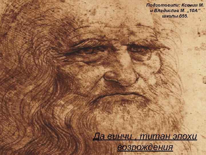 Подготовили: Ксения М. и Владислав М. , , 10 А’’ школы 655. Да винчи