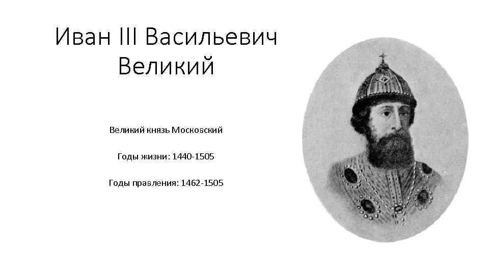 Годы правления ивана 3. Иван III Васильевич Московский (Великий)(1462- 1505). Великий князь Московский Иван Васильевич III. 1462-1505 – Правление Ивана III Васильевича.. Иван 3 годы правления.