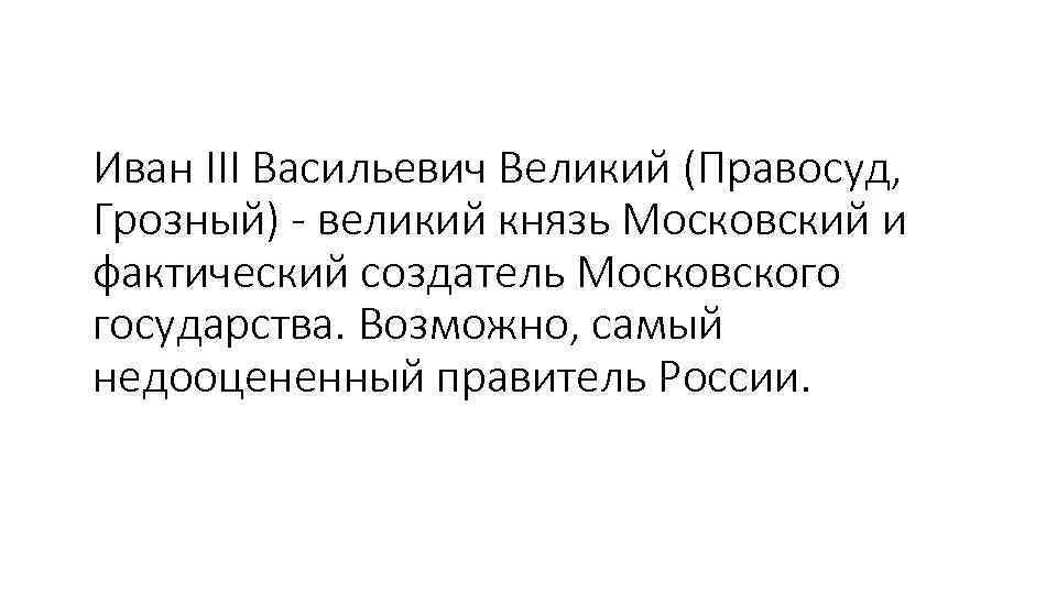 Иван III Васильевич Великий (Правосуд, Грозный) - великий князь Московский и фактический создатель Московского