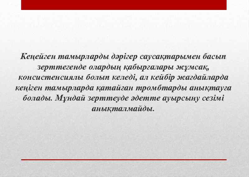 Кеңейген тамырларды дәрігер саусақтарымен басып зерттегенде олардың қабырғалары жұмсақ, консистенсиялы болып келеді, ал кейбір