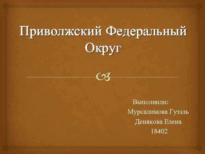 Приволжский Федеральный Округ Выполнили: Мурсалимова Гузэль Денякова Елена 18402 