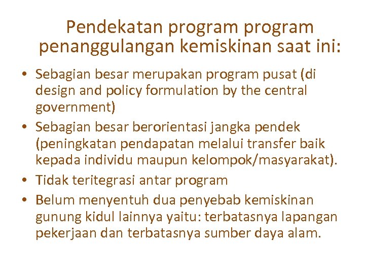 Pendekatan program penanggulangan kemiskinan saat ini: • Sebagian besar merupakan program pusat (di design