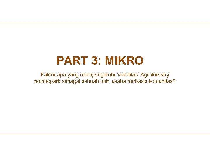 PART 3: MIKRO Faktor apa yang mempengaruhi ‘viabilitas’ Agroforestry technopark sebagai sebuah unit usaha