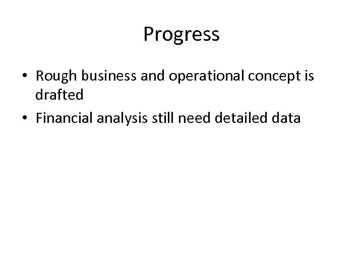 Progress • Rough business and operational concept is drafted • Financial analysis still need