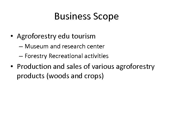 Business Scope • Agroforestry edu tourism – Museum and research center – Forestry Recreational