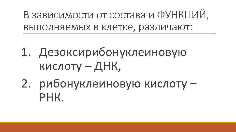 В зависимости от состава и ФУНКЦИЙ, выполняемых в клетке, различают: 1. Дезоксирибонуклеиновую кислоту –
