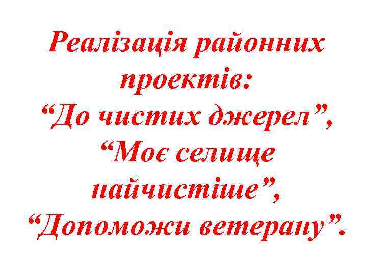 Реалізація районних проектів: “До чистих джерел”, “Моє селище найчистіше”, “Допоможи ветерану”. 