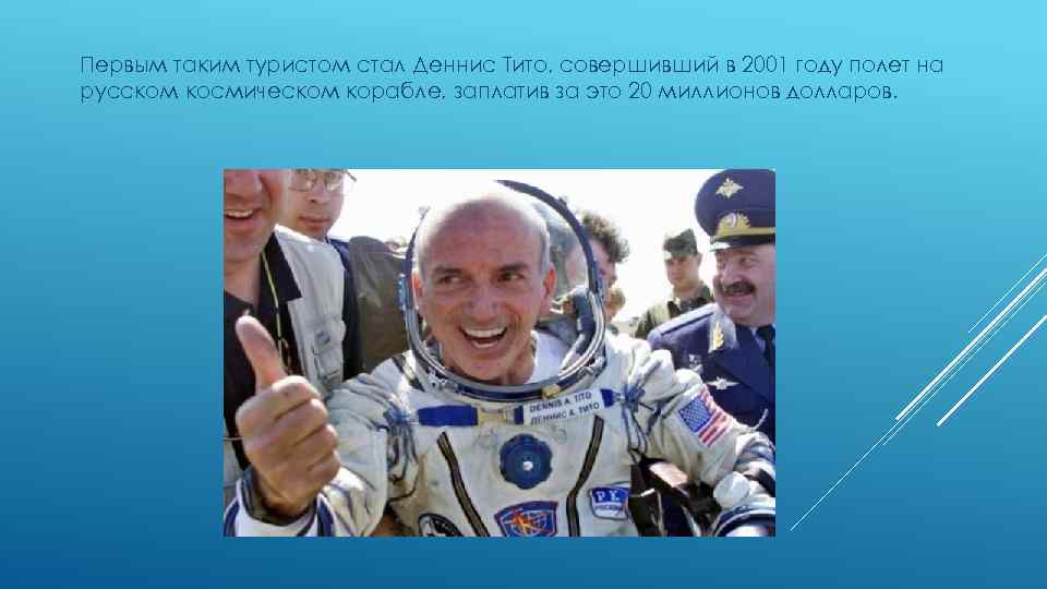 Первым таким туристом стал Деннис Тито, совершивший в 2001 году полет на русском космическом