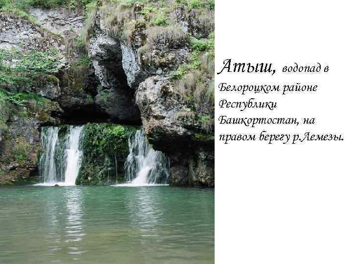 Атыш, водопад в Белороцком районе Республики Башкортостан, на правом берегу р. Лемезы. 