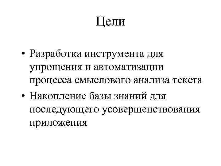 Цели • Разработка инструмента для упрощения и автоматизации процесса смыслового анализа текста • Накопление