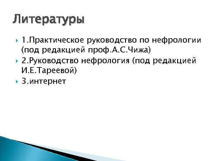 Литературы 1. Практическое руководство по нефрологии (под редакцией проф. А. С. Чижа) 2. Руководство