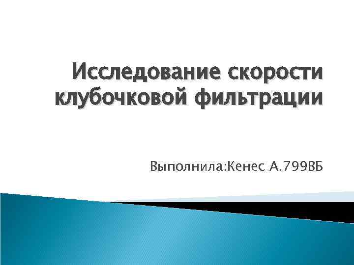 Исследование скорости клубочковой фильтрации Выполнила: Кенес А. 799 ВБ 