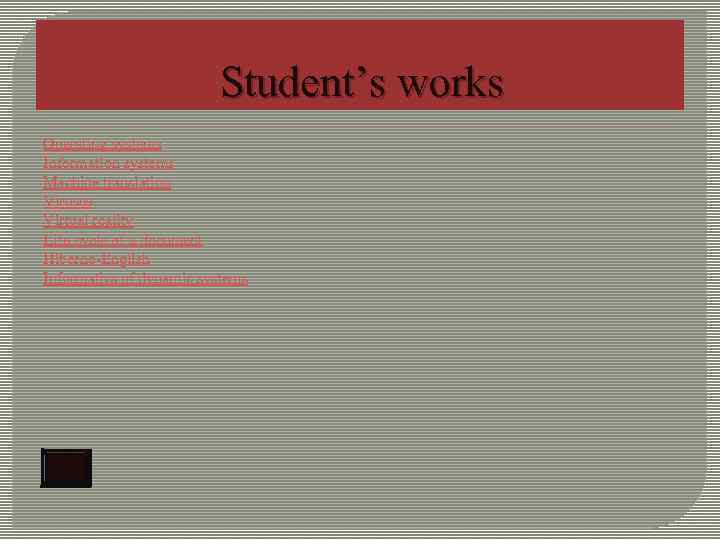 Student’s works Operating systems Information systems Machine translation Viruses Virtual reality Life cycle of